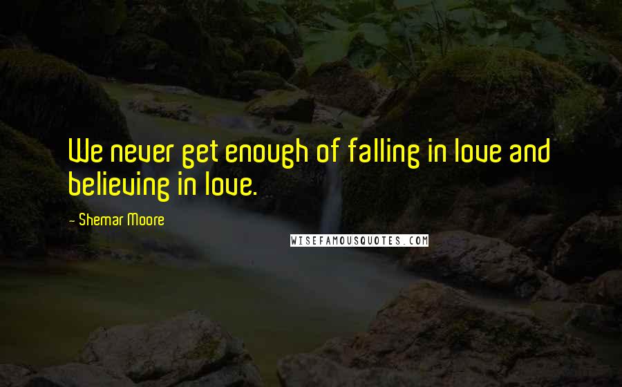 Shemar Moore Quotes: We never get enough of falling in love and believing in love.