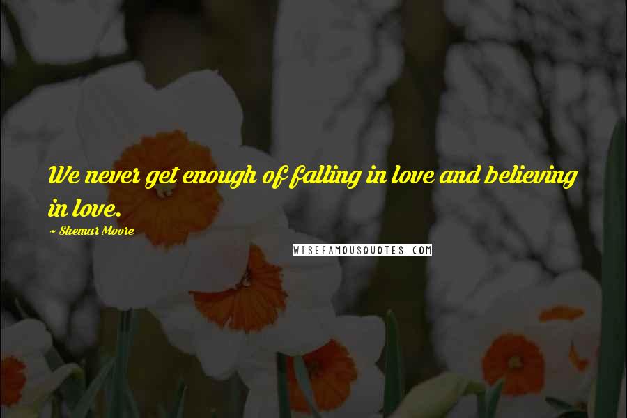 Shemar Moore Quotes: We never get enough of falling in love and believing in love.