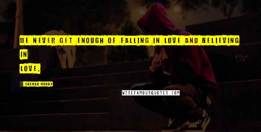 Shemar Moore Quotes: We never get enough of falling in love and believing in love.