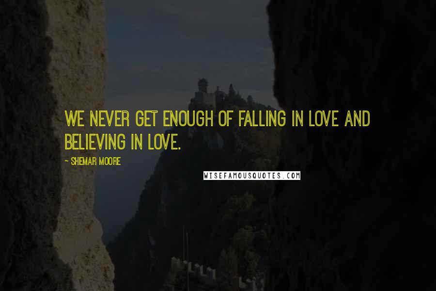 Shemar Moore Quotes: We never get enough of falling in love and believing in love.