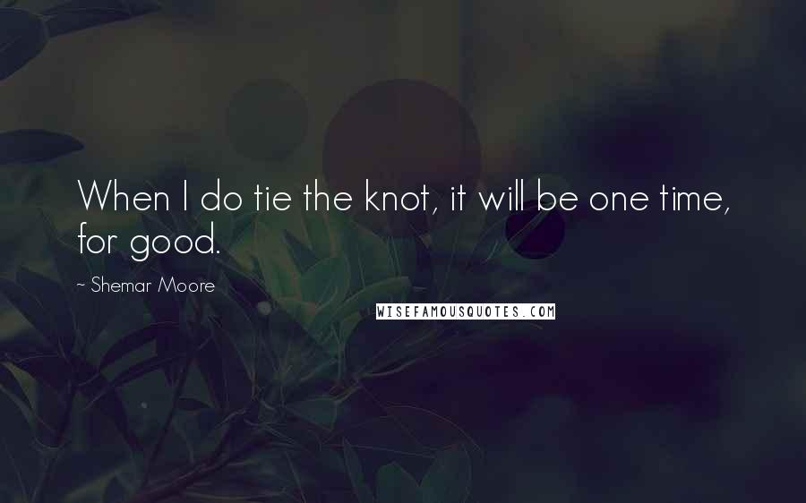 Shemar Moore Quotes: When I do tie the knot, it will be one time, for good.