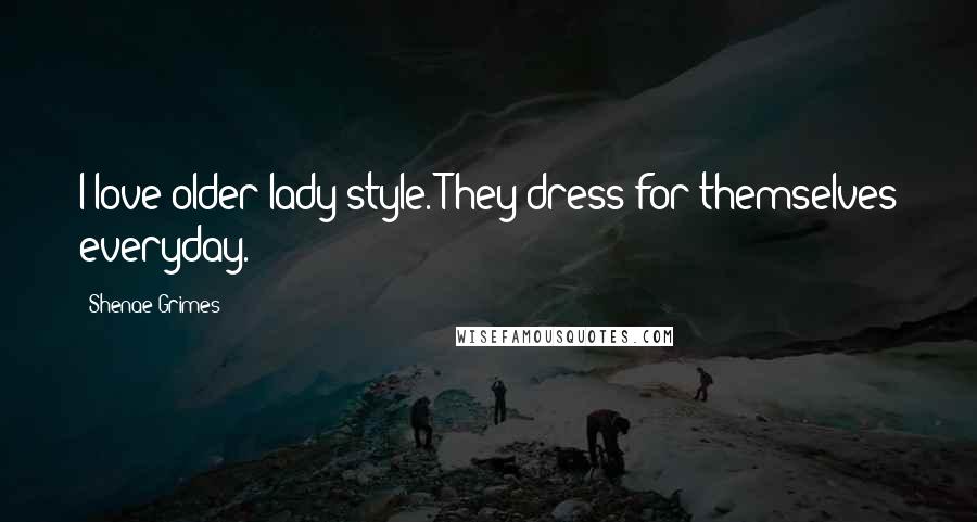 Shenae Grimes Quotes: I love older lady style. They dress for themselves everyday.