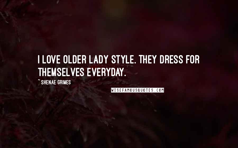 Shenae Grimes Quotes: I love older lady style. They dress for themselves everyday.