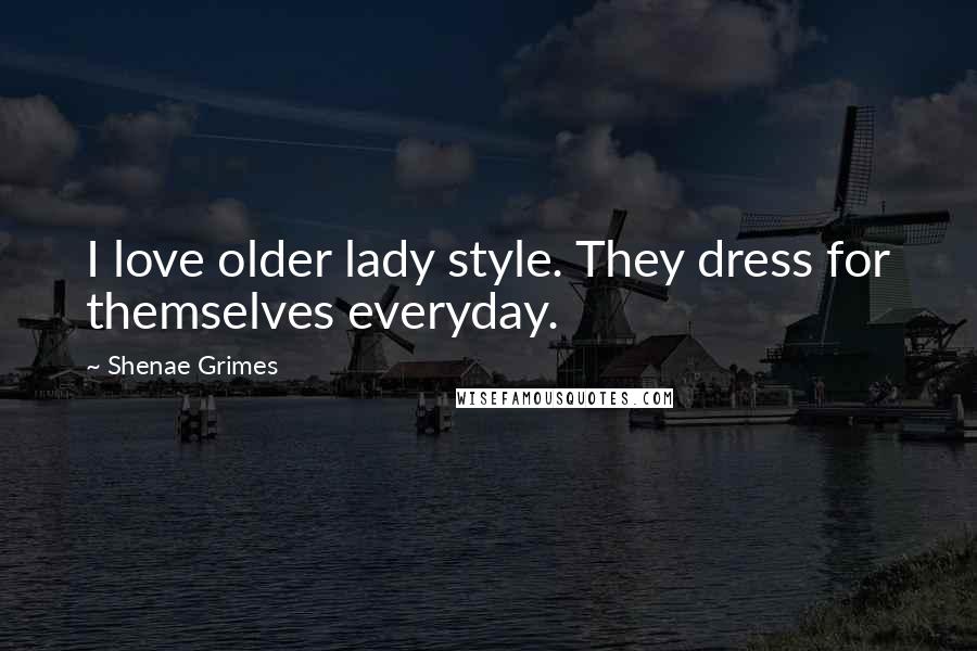 Shenae Grimes Quotes: I love older lady style. They dress for themselves everyday.