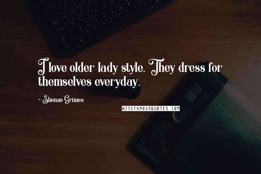 Shenae Grimes Quotes: I love older lady style. They dress for themselves everyday.