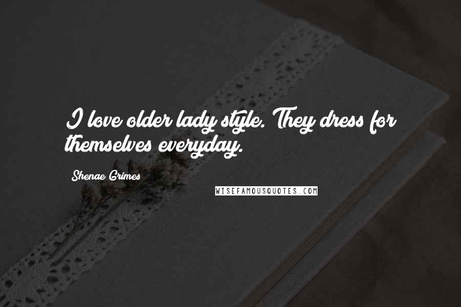 Shenae Grimes Quotes: I love older lady style. They dress for themselves everyday.