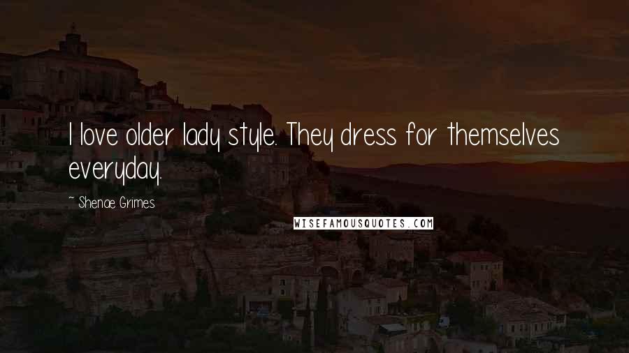 Shenae Grimes Quotes: I love older lady style. They dress for themselves everyday.