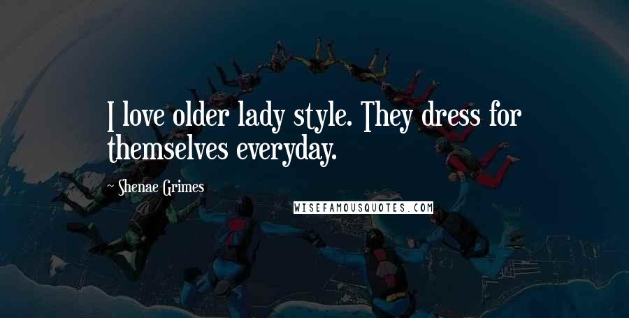 Shenae Grimes Quotes: I love older lady style. They dress for themselves everyday.