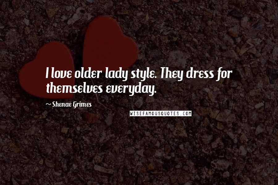 Shenae Grimes Quotes: I love older lady style. They dress for themselves everyday.