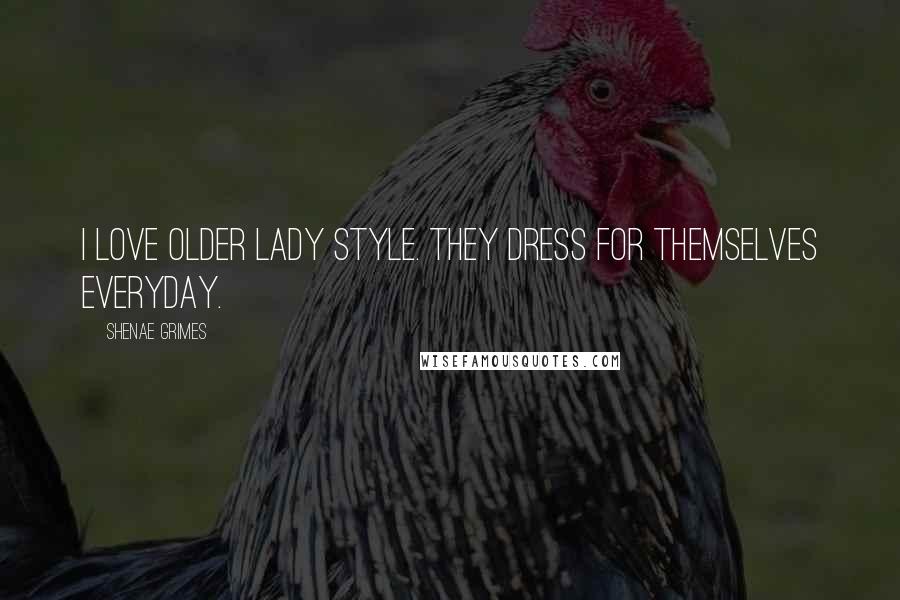 Shenae Grimes Quotes: I love older lady style. They dress for themselves everyday.