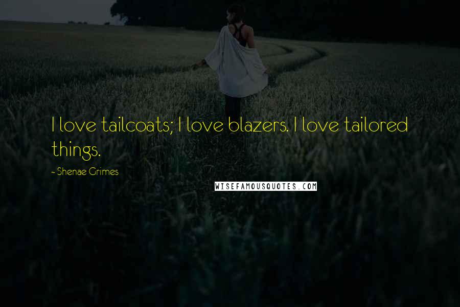 Shenae Grimes Quotes: I love tailcoats; I love blazers. I love tailored things.