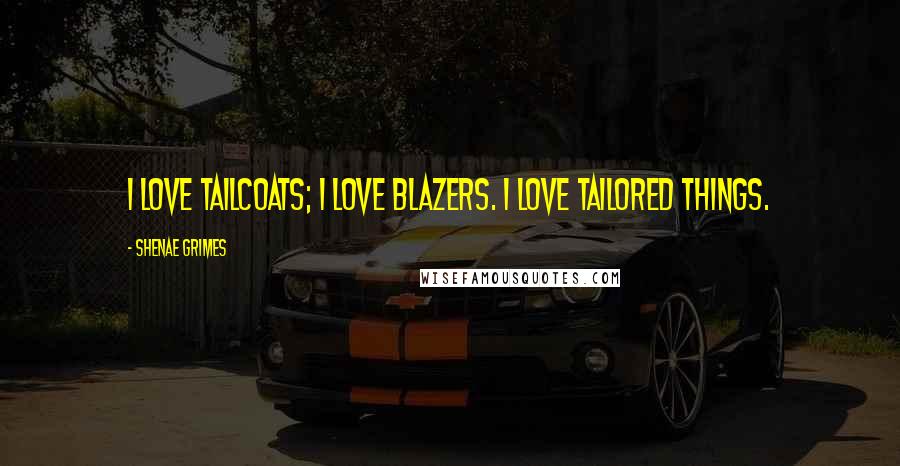 Shenae Grimes Quotes: I love tailcoats; I love blazers. I love tailored things.