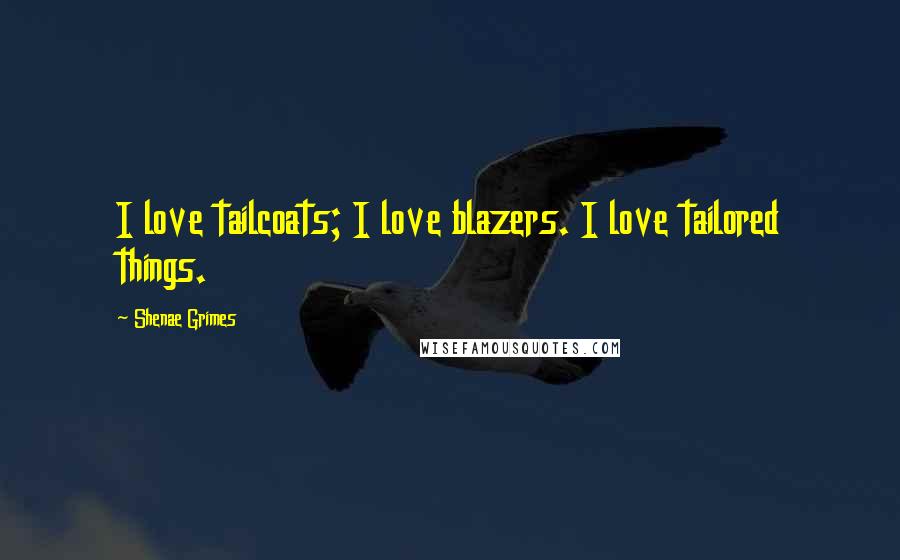 Shenae Grimes Quotes: I love tailcoats; I love blazers. I love tailored things.