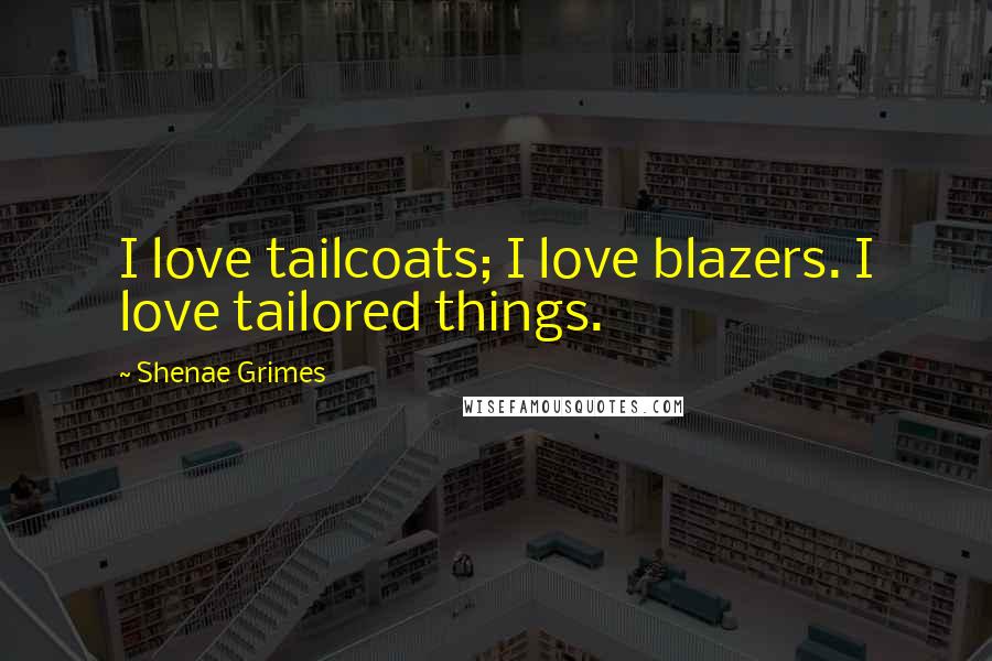 Shenae Grimes Quotes: I love tailcoats; I love blazers. I love tailored things.
