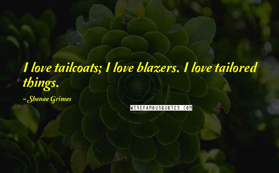 Shenae Grimes Quotes: I love tailcoats; I love blazers. I love tailored things.