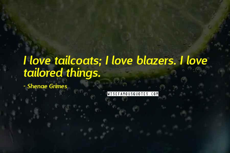 Shenae Grimes Quotes: I love tailcoats; I love blazers. I love tailored things.