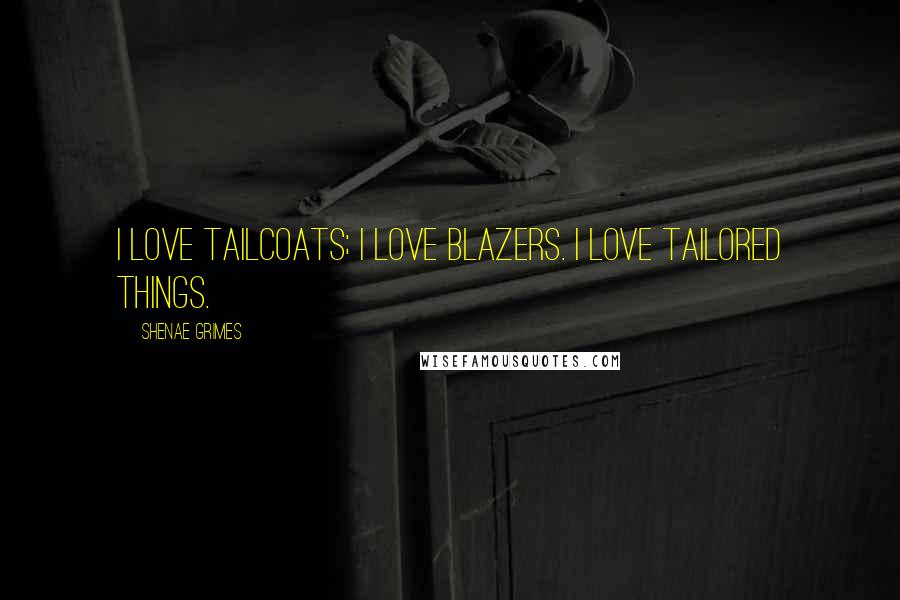 Shenae Grimes Quotes: I love tailcoats; I love blazers. I love tailored things.