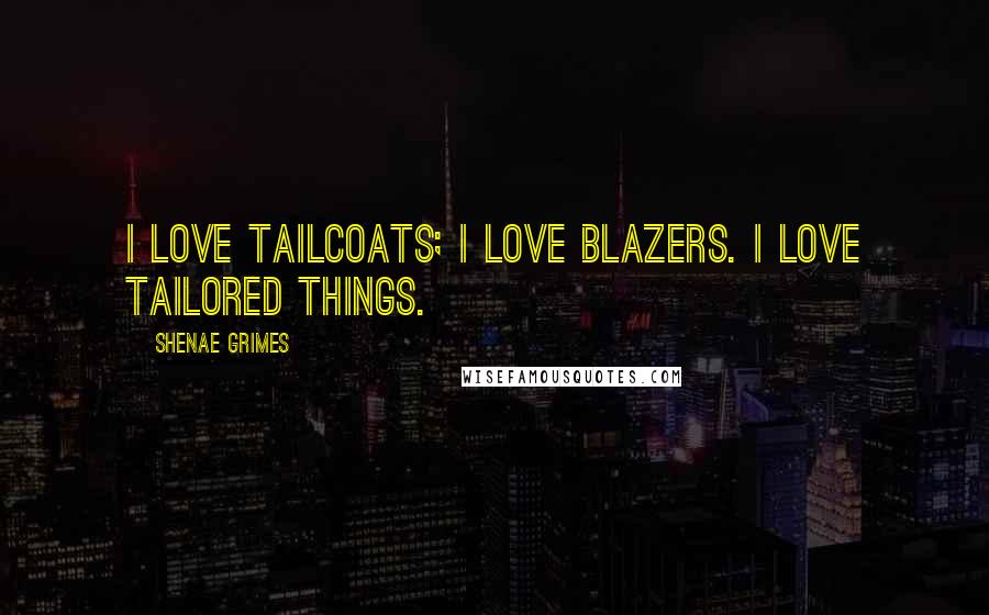 Shenae Grimes Quotes: I love tailcoats; I love blazers. I love tailored things.