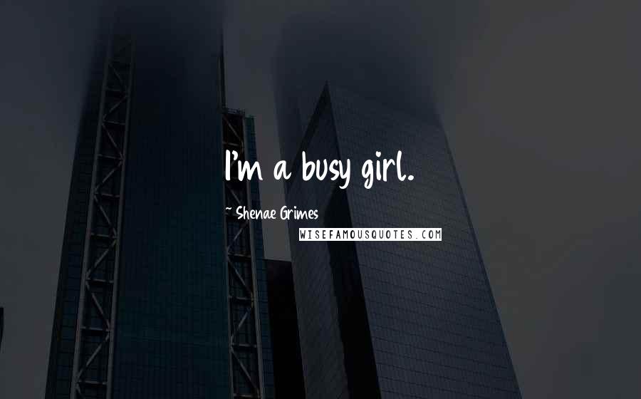 Shenae Grimes Quotes: I'm a busy girl.