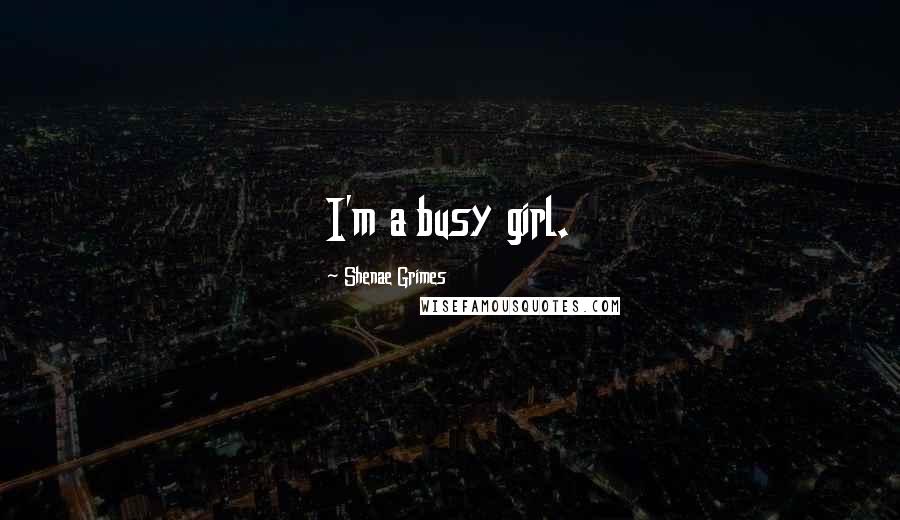 Shenae Grimes Quotes: I'm a busy girl.