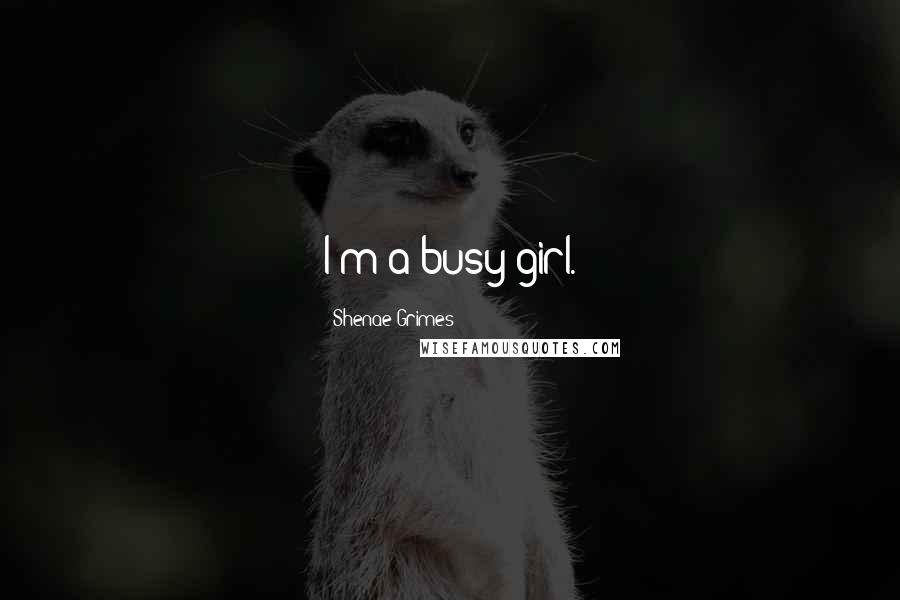 Shenae Grimes Quotes: I'm a busy girl.