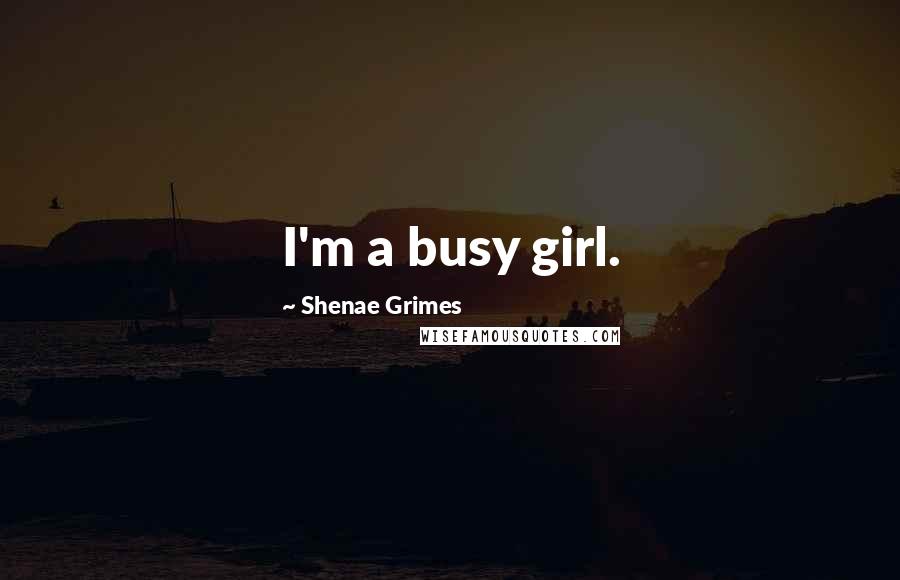 Shenae Grimes Quotes: I'm a busy girl.