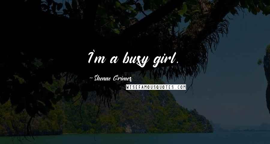 Shenae Grimes Quotes: I'm a busy girl.