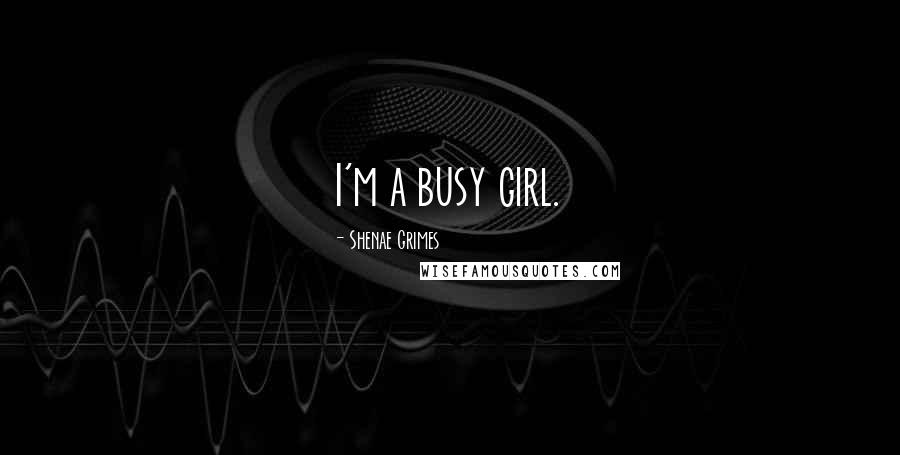 Shenae Grimes Quotes: I'm a busy girl.