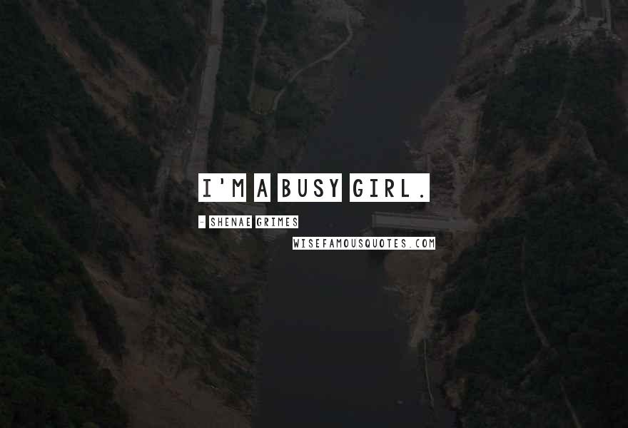 Shenae Grimes Quotes: I'm a busy girl.
