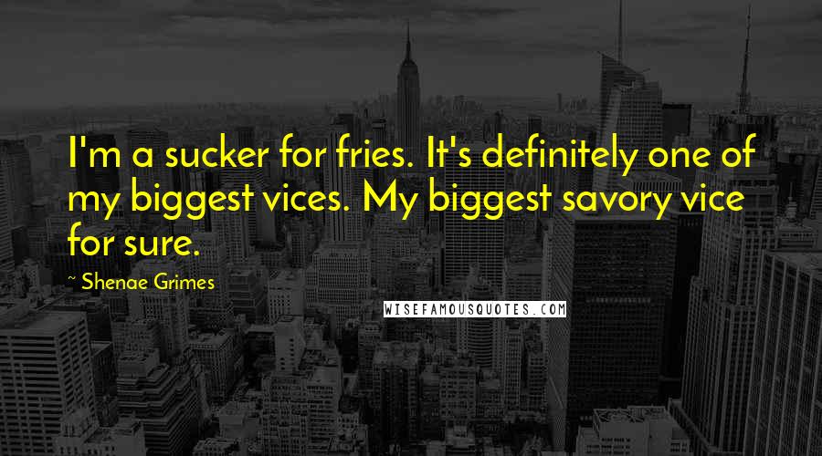 Shenae Grimes Quotes: I'm a sucker for fries. It's definitely one of my biggest vices. My biggest savory vice for sure.