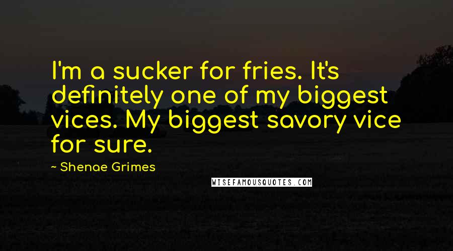 Shenae Grimes Quotes: I'm a sucker for fries. It's definitely one of my biggest vices. My biggest savory vice for sure.