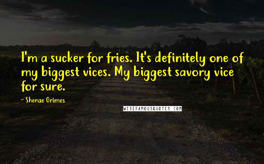 Shenae Grimes Quotes: I'm a sucker for fries. It's definitely one of my biggest vices. My biggest savory vice for sure.