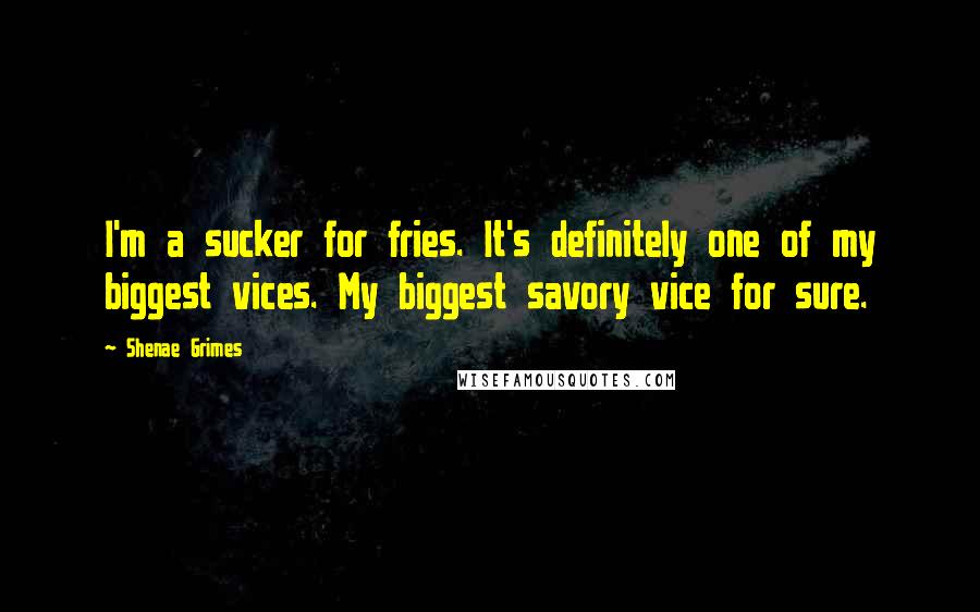 Shenae Grimes Quotes: I'm a sucker for fries. It's definitely one of my biggest vices. My biggest savory vice for sure.