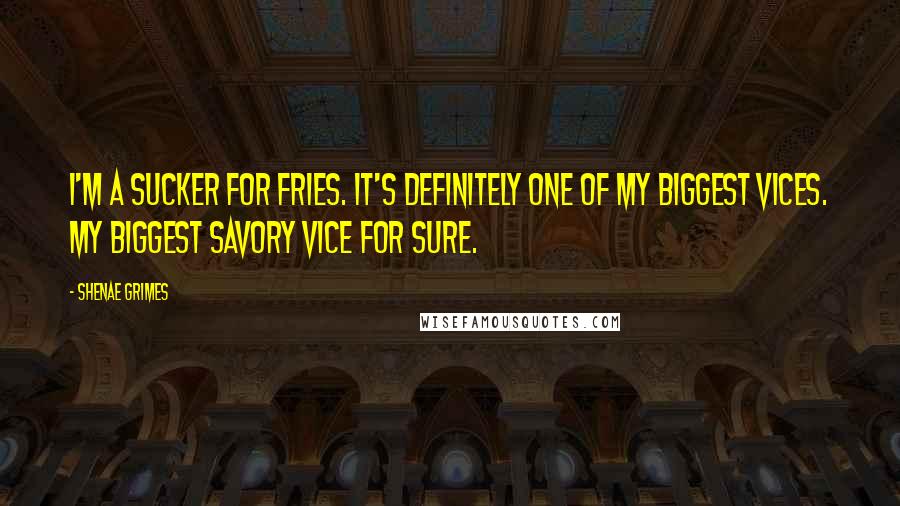 Shenae Grimes Quotes: I'm a sucker for fries. It's definitely one of my biggest vices. My biggest savory vice for sure.