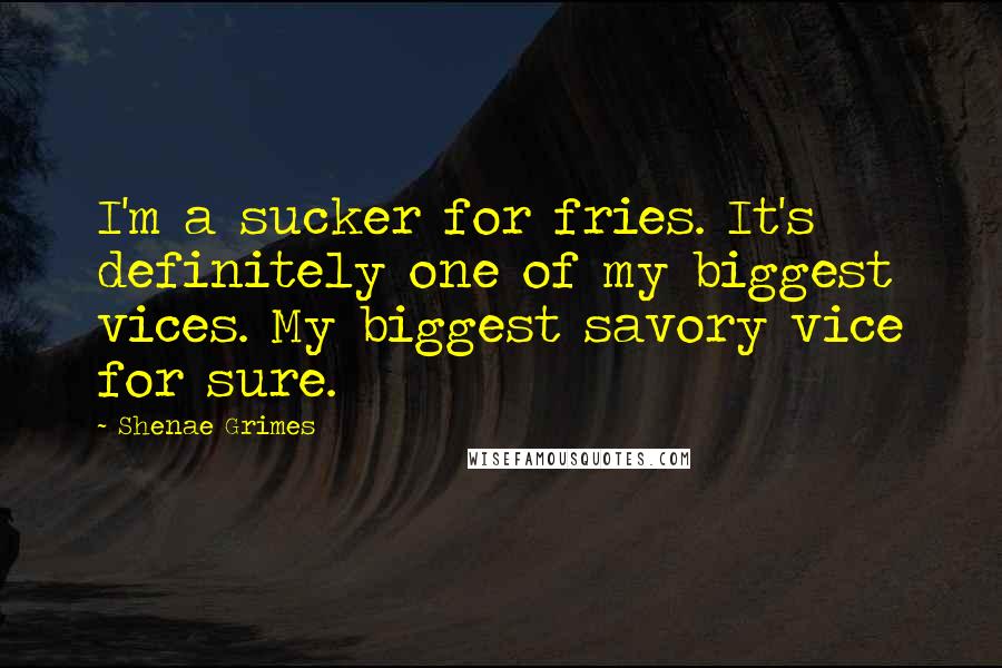 Shenae Grimes Quotes: I'm a sucker for fries. It's definitely one of my biggest vices. My biggest savory vice for sure.