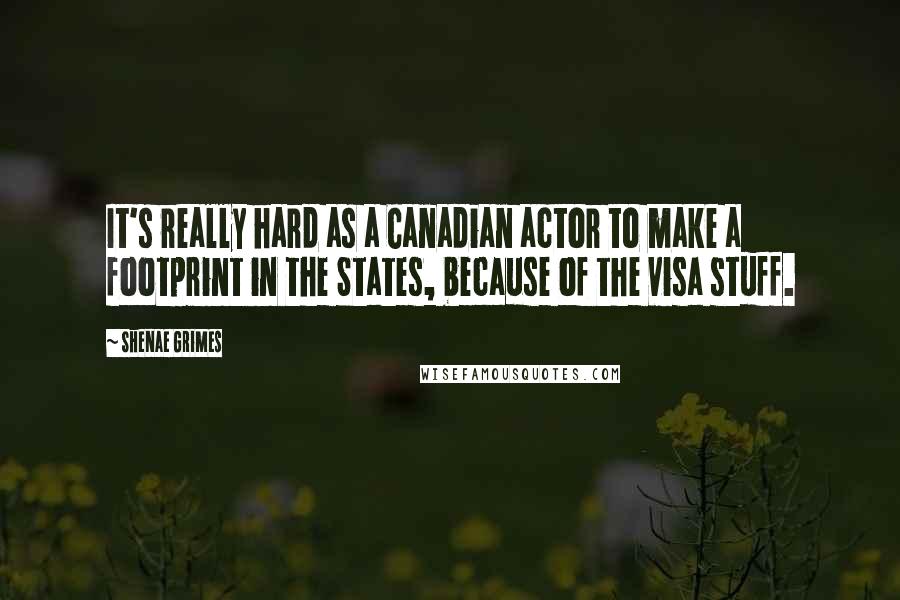 Shenae Grimes Quotes: It's really hard as a Canadian actor to make a footprint in the States, because of the visa stuff.