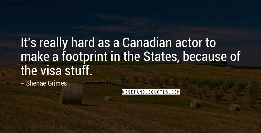 Shenae Grimes Quotes: It's really hard as a Canadian actor to make a footprint in the States, because of the visa stuff.