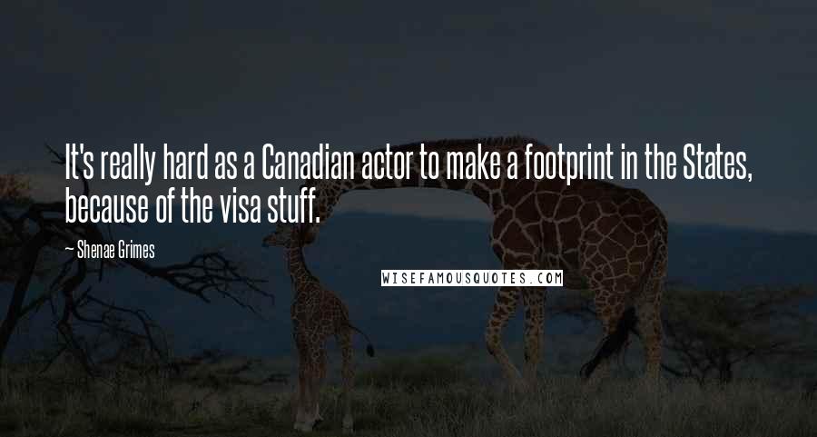 Shenae Grimes Quotes: It's really hard as a Canadian actor to make a footprint in the States, because of the visa stuff.