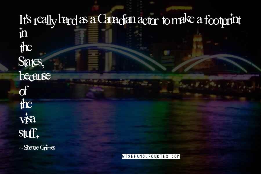 Shenae Grimes Quotes: It's really hard as a Canadian actor to make a footprint in the States, because of the visa stuff.