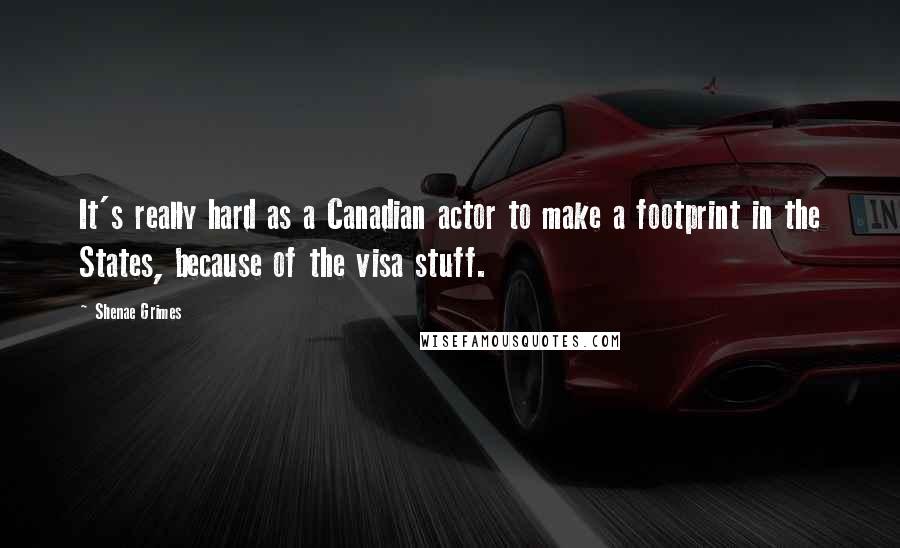 Shenae Grimes Quotes: It's really hard as a Canadian actor to make a footprint in the States, because of the visa stuff.