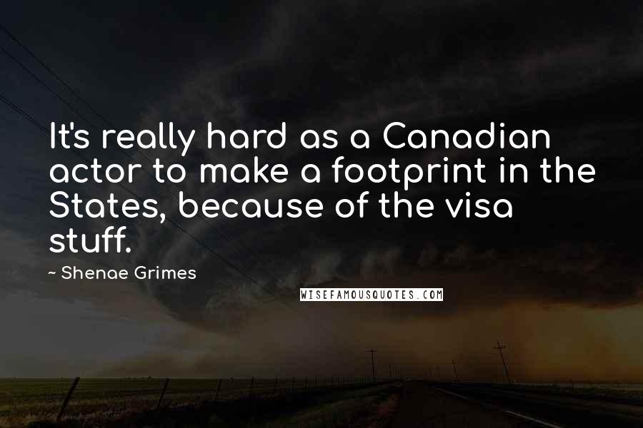 Shenae Grimes Quotes: It's really hard as a Canadian actor to make a footprint in the States, because of the visa stuff.