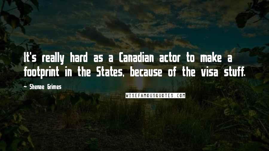 Shenae Grimes Quotes: It's really hard as a Canadian actor to make a footprint in the States, because of the visa stuff.