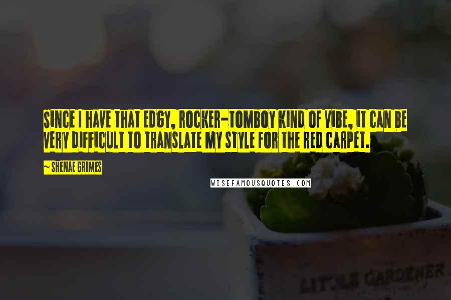 Shenae Grimes Quotes: Since I have that edgy, rocker-tomboy kind of vibe, it can be very difficult to translate my style for the red carpet.