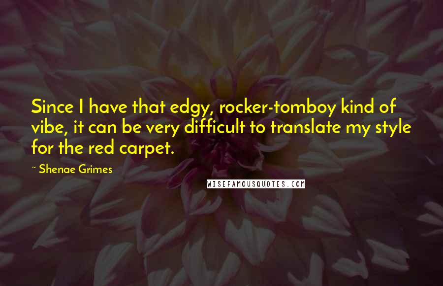 Shenae Grimes Quotes: Since I have that edgy, rocker-tomboy kind of vibe, it can be very difficult to translate my style for the red carpet.