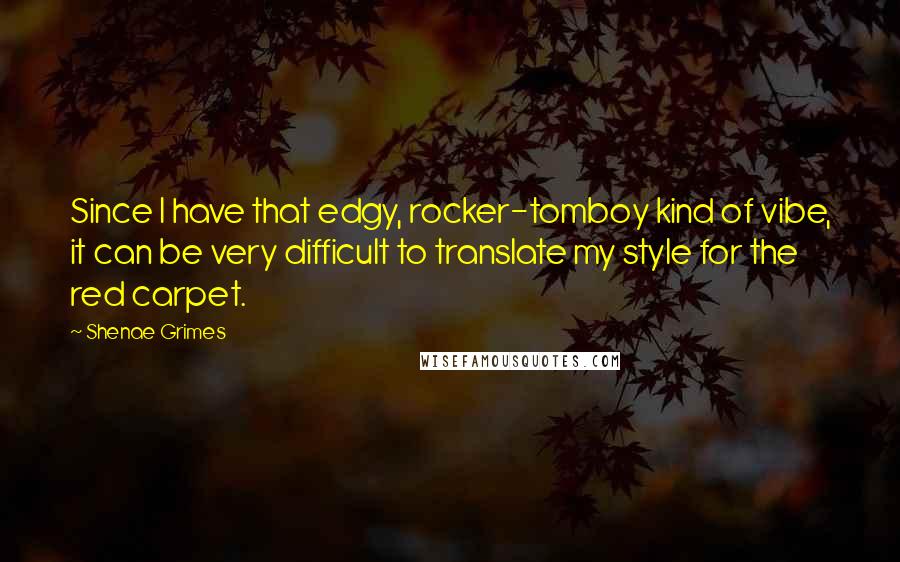 Shenae Grimes Quotes: Since I have that edgy, rocker-tomboy kind of vibe, it can be very difficult to translate my style for the red carpet.