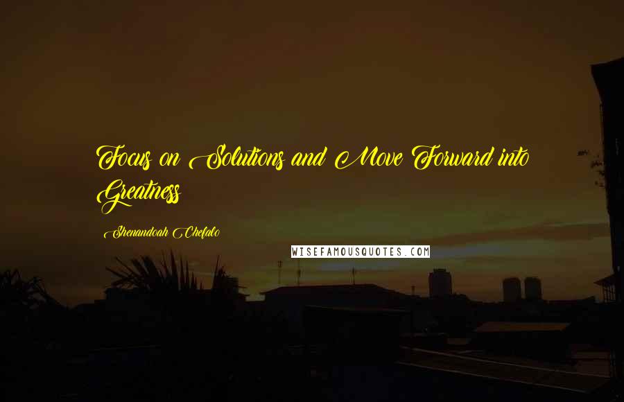 Shenandoah Chefalo Quotes: Focus on Solutions and Move Forward into Greatness!