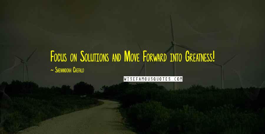 Shenandoah Chefalo Quotes: Focus on Solutions and Move Forward into Greatness!