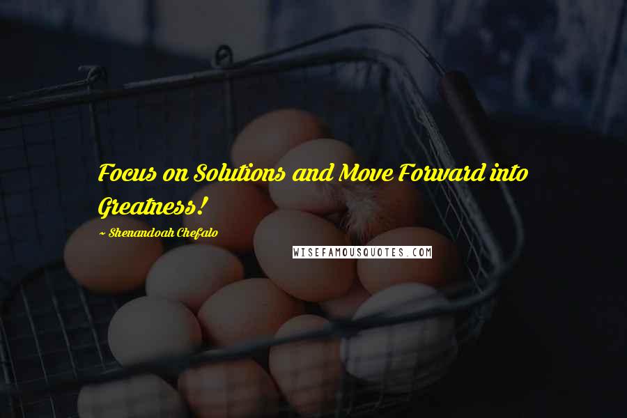 Shenandoah Chefalo Quotes: Focus on Solutions and Move Forward into Greatness!