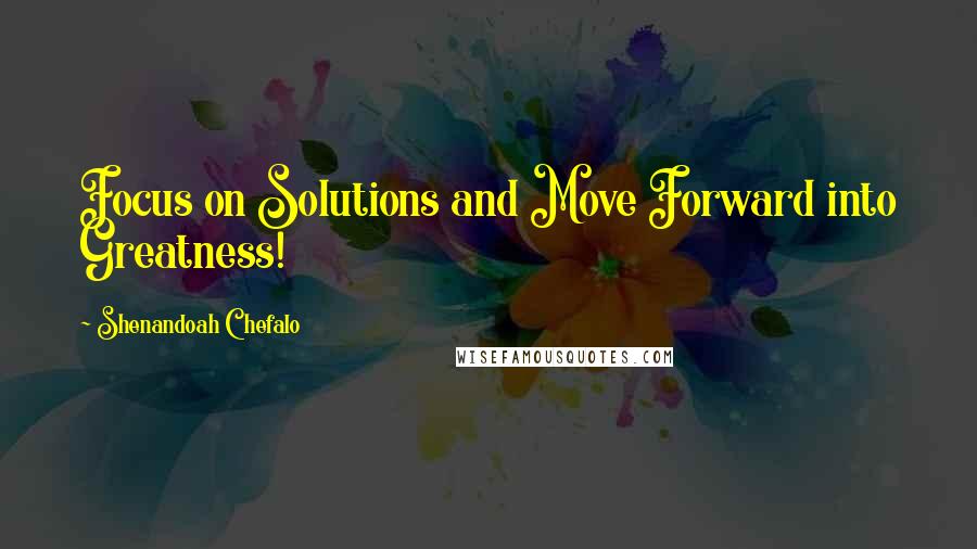 Shenandoah Chefalo Quotes: Focus on Solutions and Move Forward into Greatness!