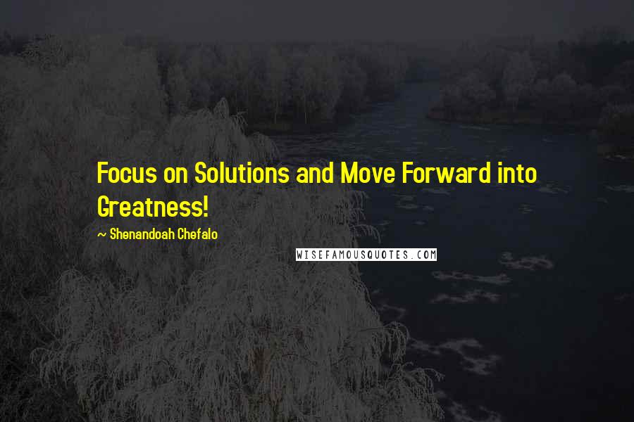 Shenandoah Chefalo Quotes: Focus on Solutions and Move Forward into Greatness!